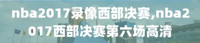 nba2017录像西部决赛,nba2017西部决赛第六场高清