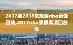 2017至2018常规赛nba录像回放,2017nba录像高清回放像