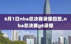 6月1日nba总决赛录像回放,nba总决赛g6录像