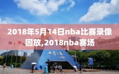 2018年5月14日nba比赛录像回放,2018nba赛场