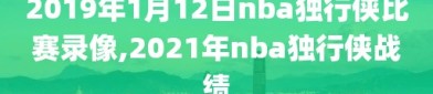 2019年1月12日nba独行侠比赛录像,2021年nba独行侠战绩