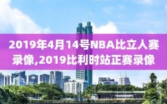 2019年4月14号NBA比立人赛录像,2019比利时站正赛录像