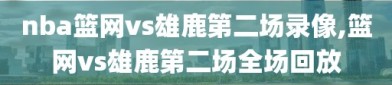 nba篮网vs雄鹿第二场录像,篮网vs雄鹿第二场全场回放