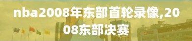 nba2008年东部首轮录像,2008东部决赛