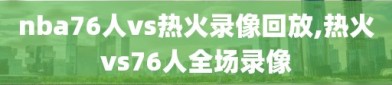 nba76人vs热火录像回放,热火vs76人全场录像