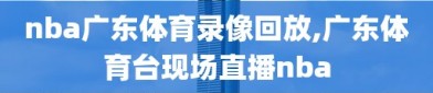 nba广东体育录像回放,广东体育台现场直播nba