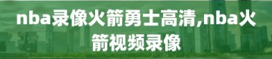 nba录像火箭勇士高清,nba火箭视频录像