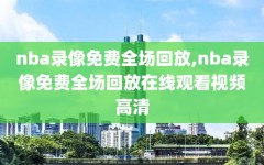 nba录像免费全场回放,nba录像免费全场回放在线观看视频高清