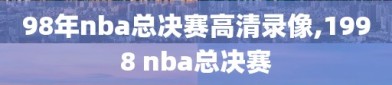 98年nba总决赛高清录像,1998 nba总决赛