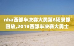 nba西部半决赛火勇第6场录像回放,2019西部半决赛火勇士