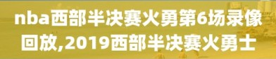 nba西部半决赛火勇第6场录像回放,2019西部半决赛火勇士