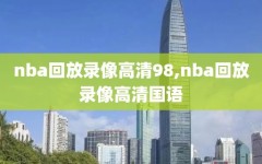 nba回放录像高清98,nba回放录像高清国语