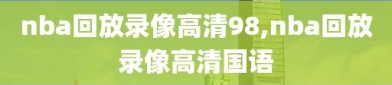 nba回放录像高清98,nba回放录像高清国语