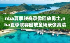 nba夏季联赛录像回放勇士,nba夏季联赛回放全场录像高清