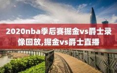 2020nba季后赛掘金vs爵士录像回放,掘金vs爵士直播