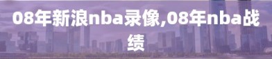 08年新浪nba录像,08年nba战绩