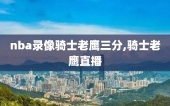 nba录像骑士老鹰三分,骑士老鹰直播