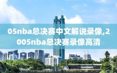 05nba总决赛中文解说录像,2005nba总决赛录像高清
