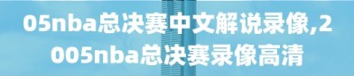 05nba总决赛中文解说录像,2005nba总决赛录像高清
