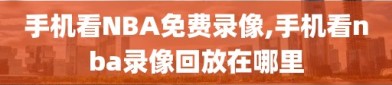 手机看NBA免费录像,手机看nba录像回放在哪里