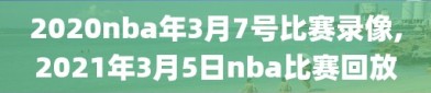 2020nba年3月7号比赛录像,2021年3月5日nba比赛回放