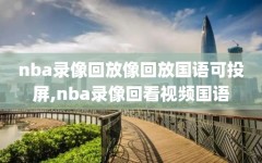nba录像回放像回放国语可投屏,nba录像回看视频国语