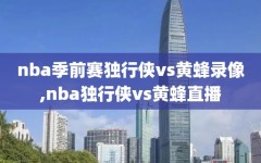 nba季前赛独行侠vs黄蜂录像,nba独行侠vs黄蜂直播