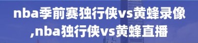 nba季前赛独行侠vs黄蜂录像,nba独行侠vs黄蜂直播