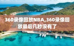 360录像回放NBA,360录像回放最后几秒没有了