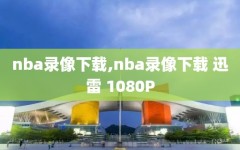 nba录像下载,nba录像下载 迅雷 1080P