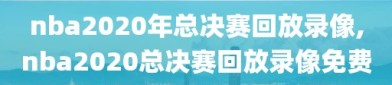 nba2020年总决赛回放录像,nba2020总决赛回放录像免费