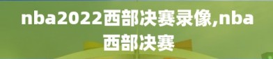 nba2022西部决赛录像,nba 西部决赛