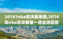 20141nba总决赛录像,2014年nba总决赛第一场全场回放