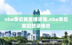 nba季后赛重播录像,nba季后赛回放录像吧