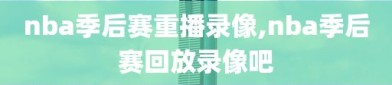 nba季后赛重播录像,nba季后赛回放录像吧
