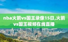 nba火箭vs国王录像15日,火箭vs国王视频在线直播