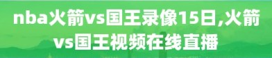nba火箭vs国王录像15日,火箭vs国王视频在线直播
