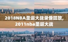 2018NBA圣诞大战录像回放,2011nba圣诞大战