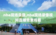 nba现场录像,nba现场录像视频直播免费观看