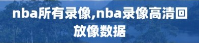 nba所有录像,nba录像高清回放像数据