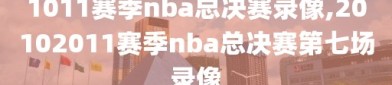 1011赛季nba总决赛录像,20102011赛季nba总决赛第七场录像