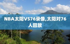 NBA太阳VS76录像,太阳对76人回放