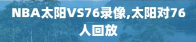 NBA太阳VS76录像,太阳对76人回放