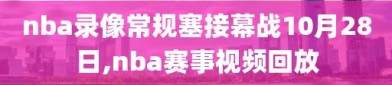 nba录像常规塞接幕战10月28日,nba赛事视频回放