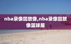 nba录像回放像,nba录像回放像篮球屋