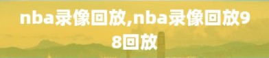 nba录像回放,nba录像回放98回放