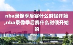 nba录像季后赛什么时候开始,nba录像季后赛什么时候开始的