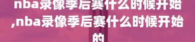 nba录像季后赛什么时候开始,nba录像季后赛什么时候开始的