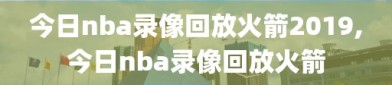 今日nba录像回放火箭2019,今日nba录像回放火箭