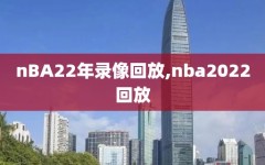 nBA22年录像回放,nba2022回放